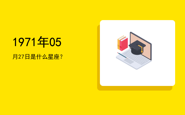 1971年05月27日是什么星座？