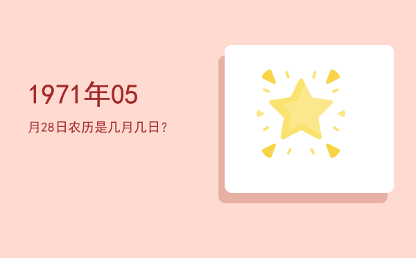 1971年05月28日农历是几月几日?