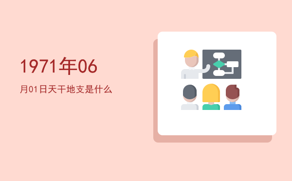 1971年06月01日天干地支是什么