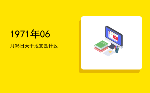 1971年06月05日天干地支是什么