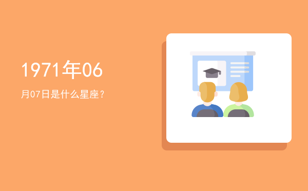1971年06月07日是什么星座？