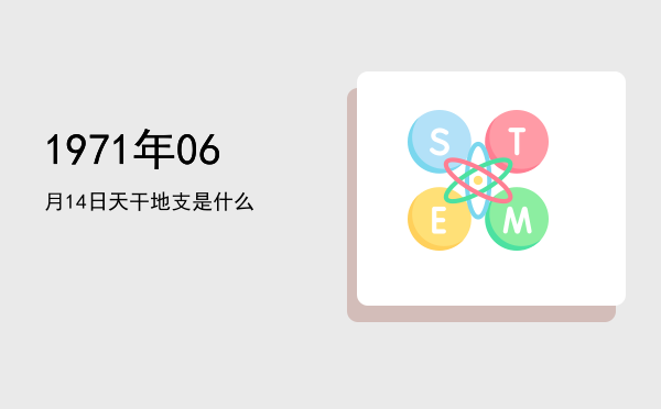 1971年06月14日天干地支是什么