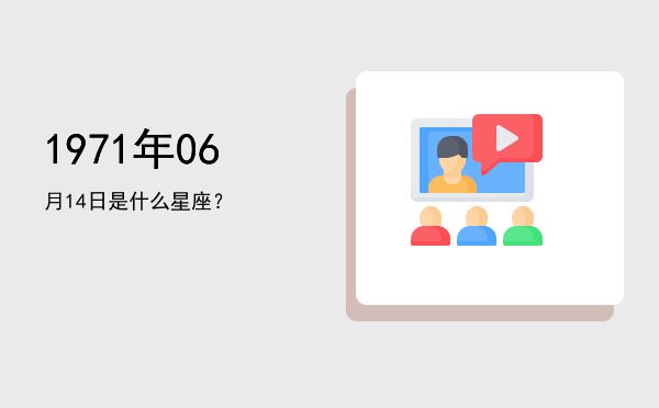 1971年06月14日是什么星座？