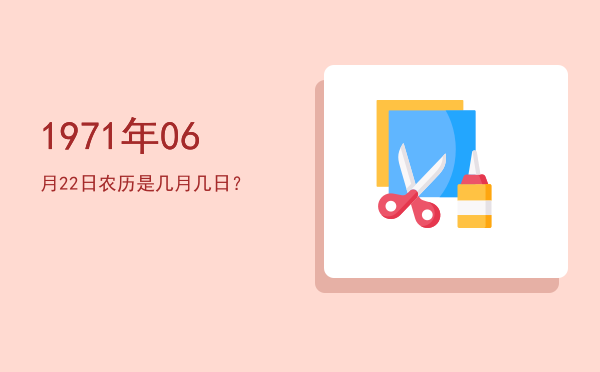 1971年06月22日农历是几月几日?