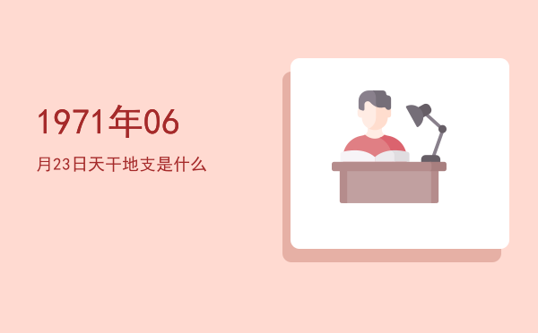 1971年06月23日天干地支是什么