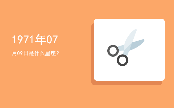 1971年07月09日是什么星座？