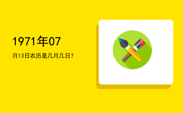 1971年07月13日农历是几月几日？