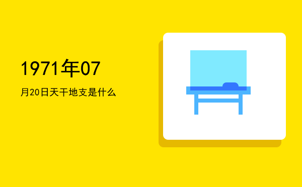 1971年07月20日天干地支是什么