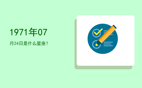 1971年07月24日是什么星座？