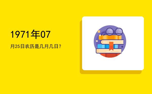 1971年07月25日农历是几月几日?