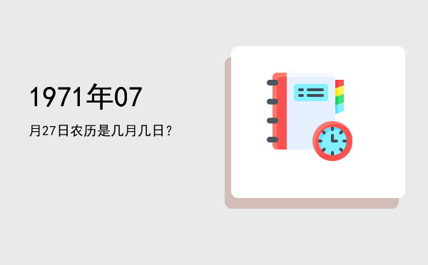 1971年07月27日农历是几月几日?