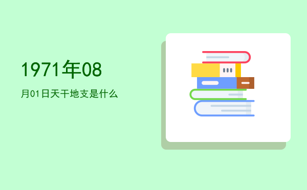 1971年08月01日天干地支是什么