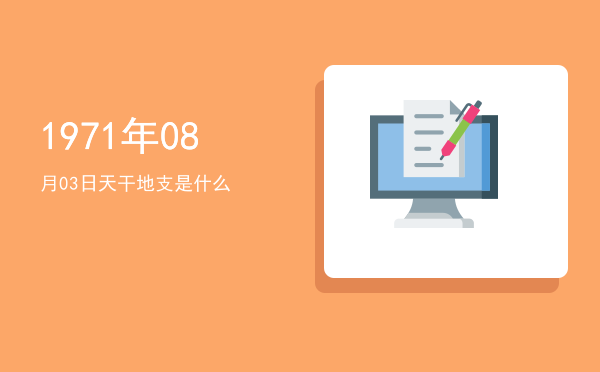 1971年08月03日天干地支是什么