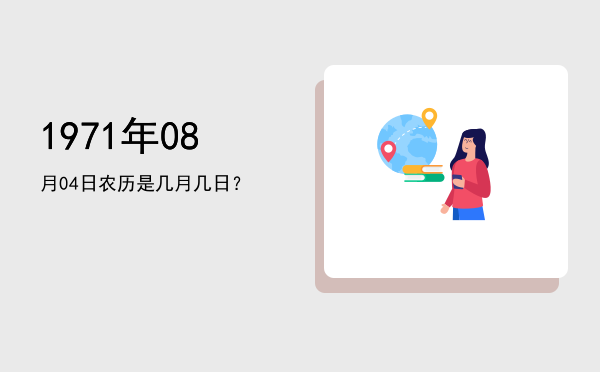 1971年08月04日农历是几月几日?