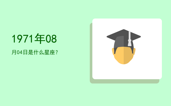 1971年08月04日是什么星座？