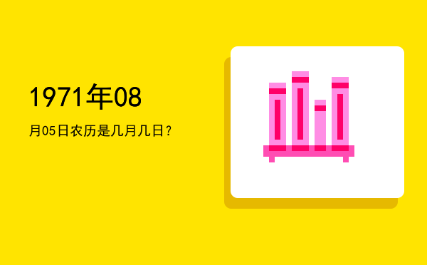 1971年08月05日农历是几月几日?