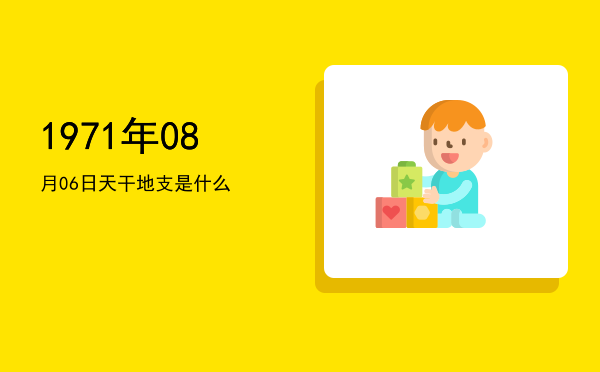 1971年08月06日天干地支是什么
