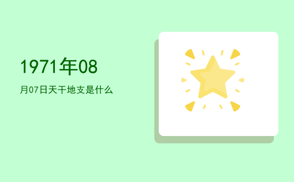 1971年08月07日天干地支是什么