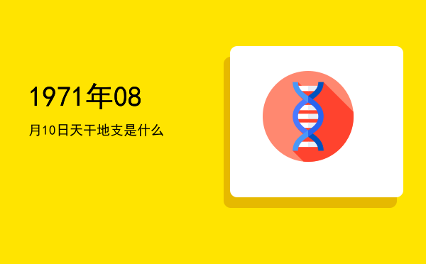 1971年08月10日天干地支是什么