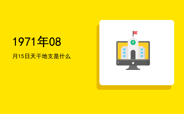 1971年08月15日天干地支是什么