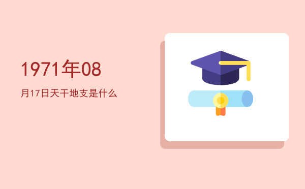 1971年08月17日天干地支是什么
