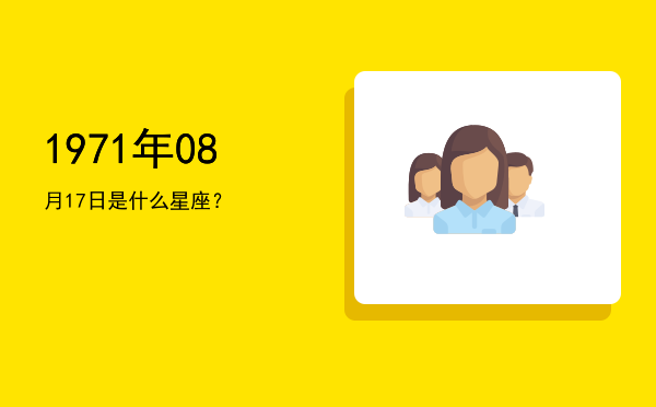 1971年08月17日是什么星座？