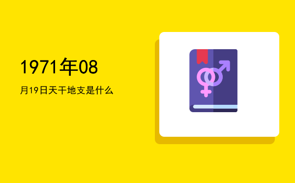 1971年08月19日天干地支是什么