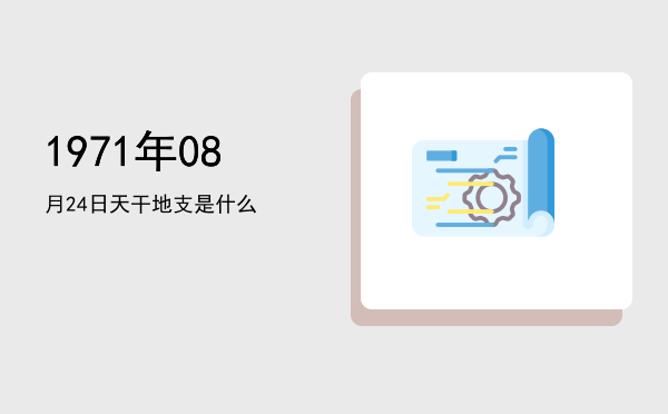 1971年08月24日天干地支是什么