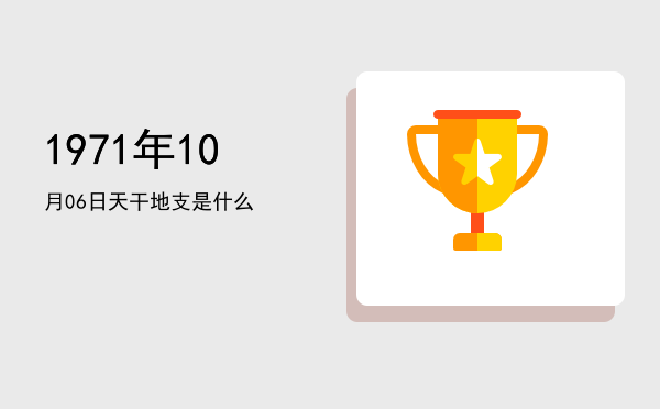1971年10月06日天干地支是什么