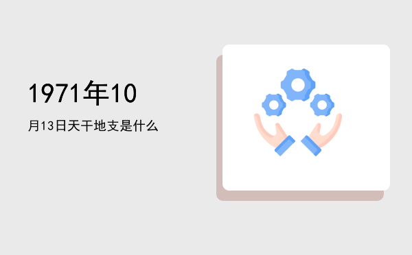 1971年10月13日天干地支是什么