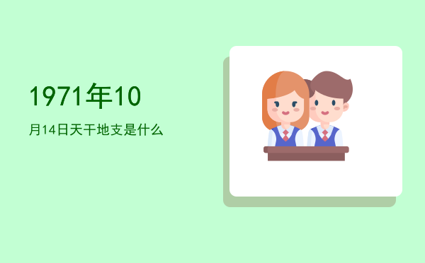 1971年10月14日天干地支是什么