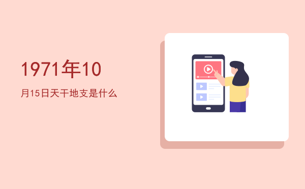 1971年10月15日天干地支是什么