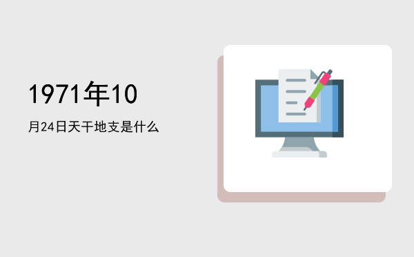 1971年10月24日天干地支是什么