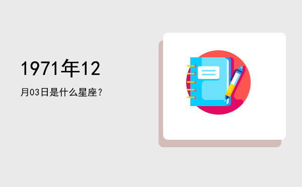 1971年12月03日是什么星座？