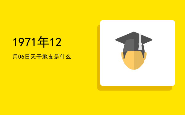 1971年12月06日天干地支是什么