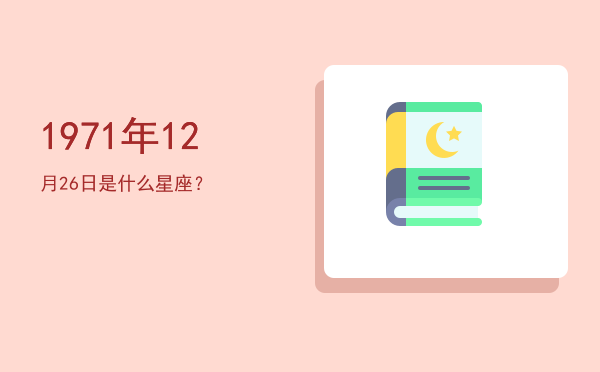 1971年12月26日是什么星座？