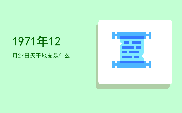 1971年12月27日天干地支是什么