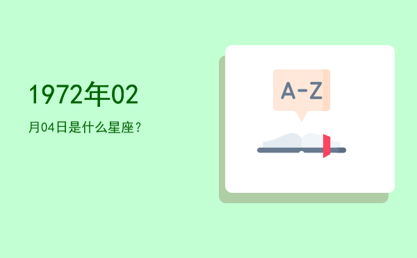 1972年02月04日是什么星座？