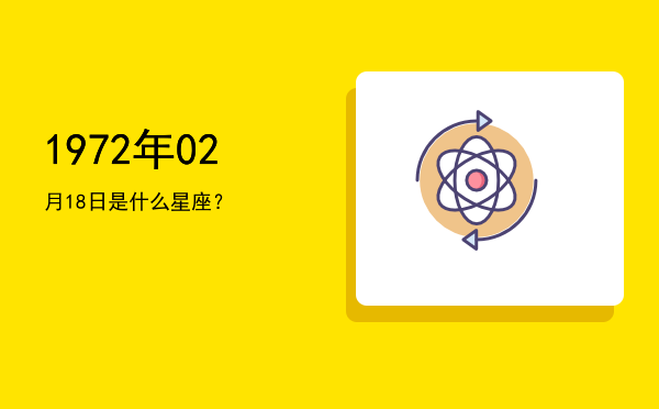1972年02月18日是什么星座？