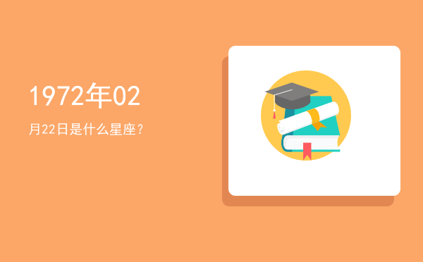 1972年02月22日是什么星座？