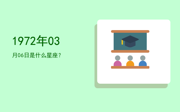 1972年03月06日是什么星座？