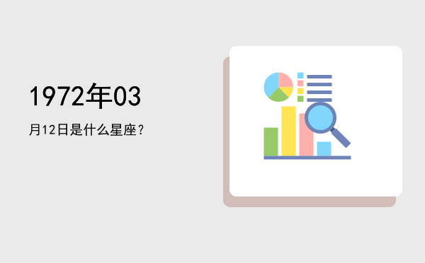 1972年03月12日是什么星座？
