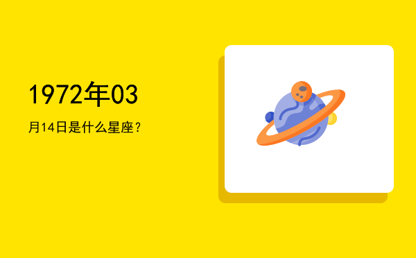 1972年03月14日是什么星座？