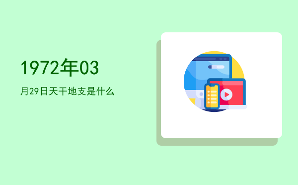 1972年03月29日天干地支是什么
