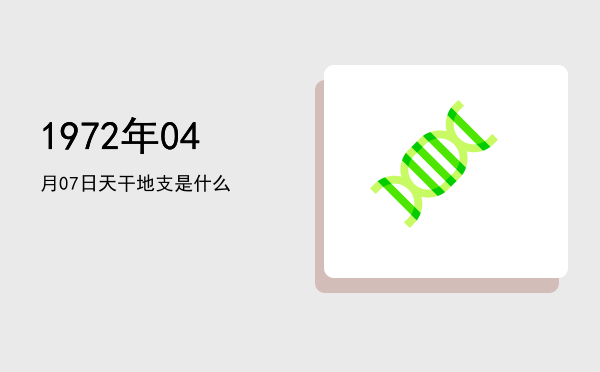 1972年04月07日天干地支是什么