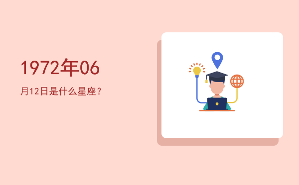 1972年06月12日是什么星座？