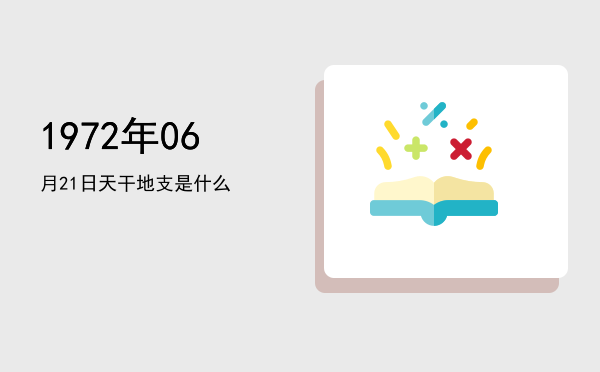 1972年06月21日天干地支是什么