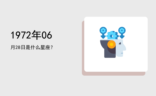 1972年06月28日是什么星座？