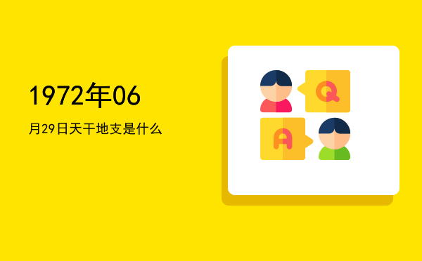 1972年06月29日天干地支是什么