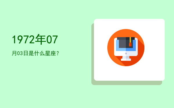 1972年07月03日是什么星座？